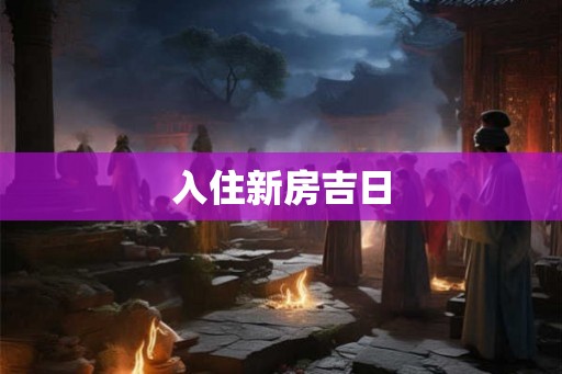 入住新房吉日 入住新房吉日