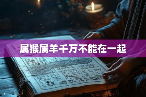 属猴属羊千万不能在一起