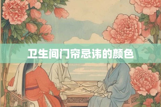 卫生间门帘忌讳的颜色 卫生间门帘忌讳的颜色