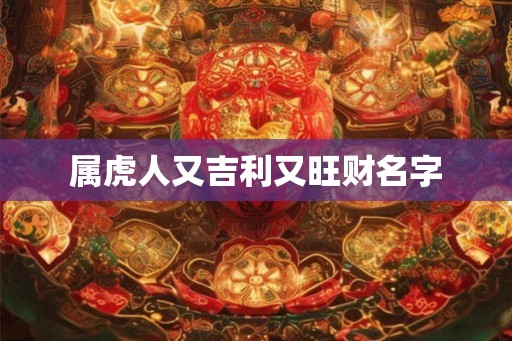 属虎人又吉利又旺财名字 属虎人又吉利又旺财名字
