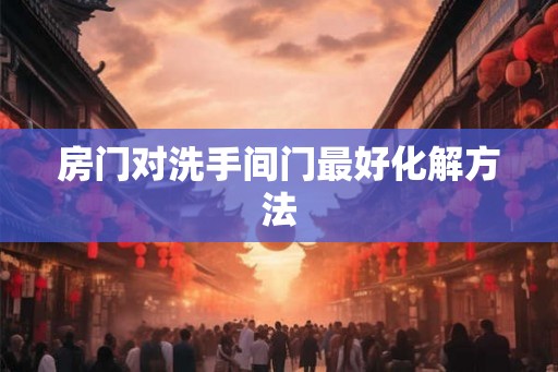 房门对洗手间门最好化解方法