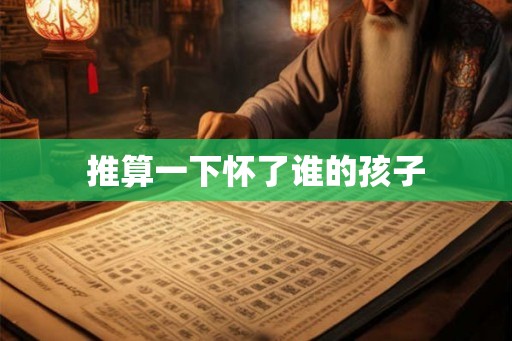 推算一下怀了谁的孩子