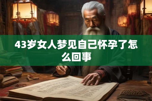 43岁女人梦见自己怀孕了怎么回事