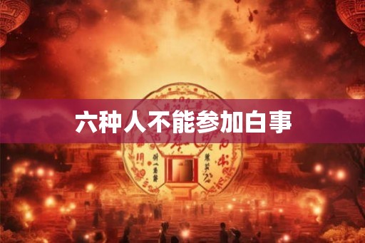 六种人不能参加白事