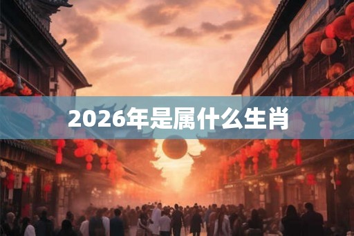 2026年是属什么生肖