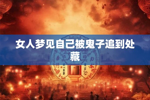 女人梦见自己被鬼子追到处藏 女人梦见自己被鬼子追到处藏