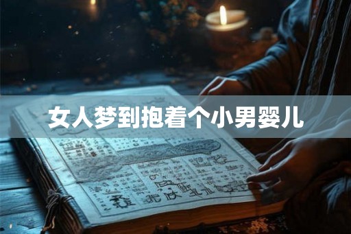 女人梦到抱着个小男婴儿 女人梦到抱着个小男婴儿