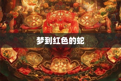 梦到红色的蛇 梦到红色的蛇