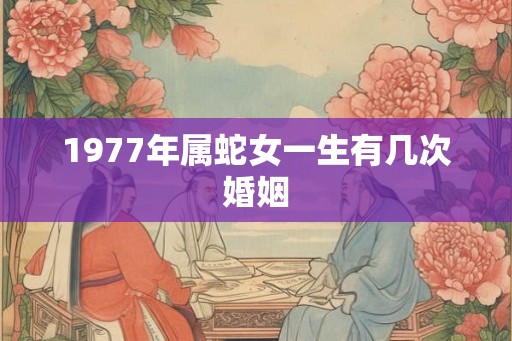 1977年属蛇女一生有几次婚姻