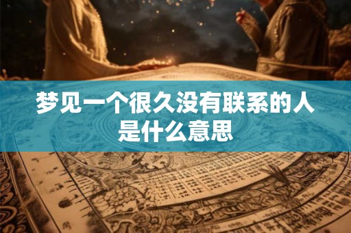 梦见一个很久没有联系的人是什么意思