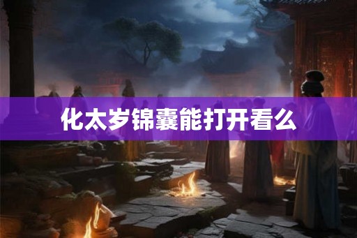 化太岁锦囊能打开看么