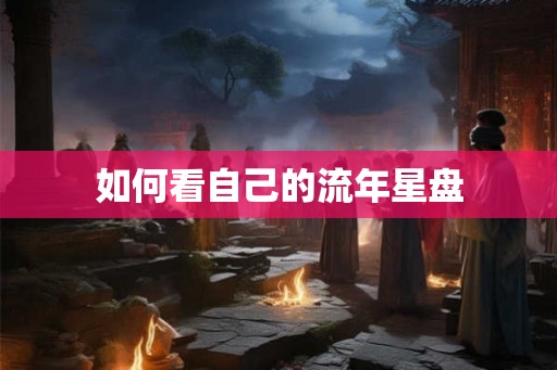 如何看自己的流年星盘 如何看自己的流年星盘