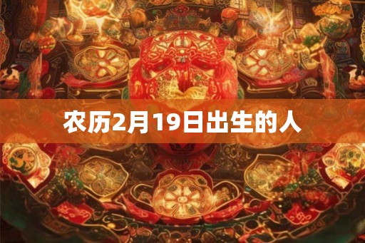 农历2月19日出生的人 农历2月19日出生的人