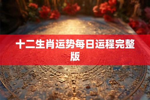 十二生肖运势每日运程完整版 十二生肖运势每日运程完整版