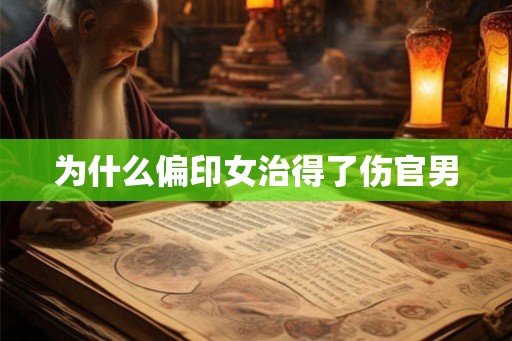 为什么偏印女治得了伤官男 为什么偏印女治得了伤官男