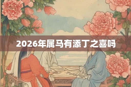 2026年属马有添丁之喜吗