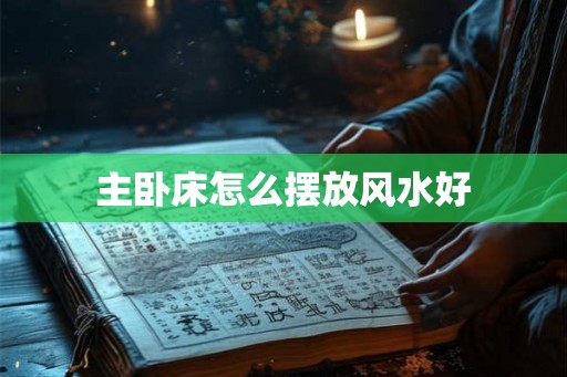 主卧床怎么摆放风水好 主卧床怎么摆放风水好