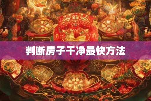 判断房子干净最快方法 判断房子干净最快方法