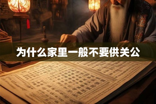 为什么家里一般不要供关公