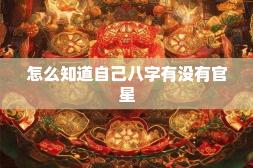 怎么知道自己八字有没有官星