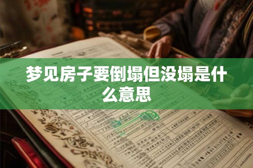 梦见房子要倒塌但没塌是什么意思