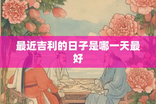 最近吉利的日子是哪一天最好