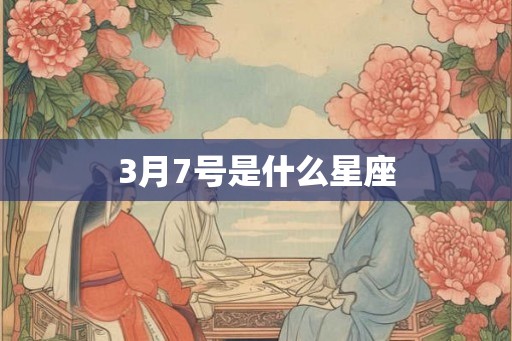 3月7号是什么星座