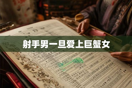 射手男一旦爱上巨蟹女 射手男一旦爱上巨蟹女