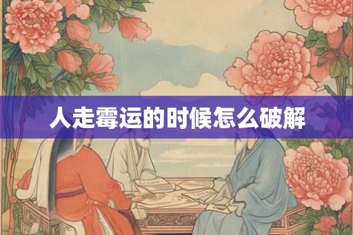人走霉运的时候怎么破解 人走霉运的时候怎么破解