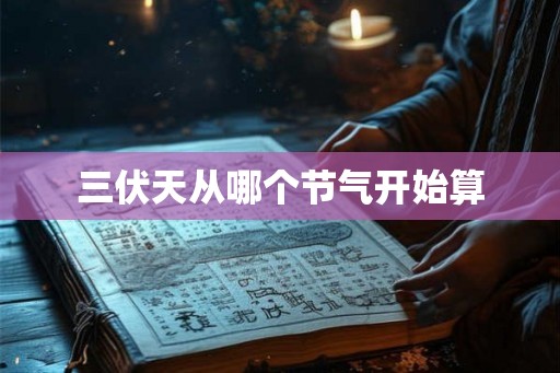 三伏天从哪个节气开始算