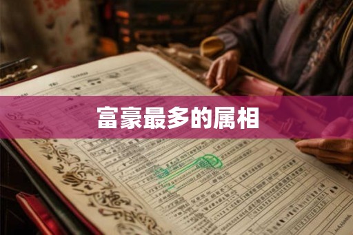 富豪最多的属相 富豪最多的属相