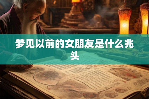 梦见以前的女朋友是什么兆头 梦见以前的女朋友是什么兆头