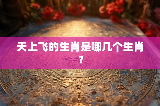 天上飞的生肖是哪几个生肖？
