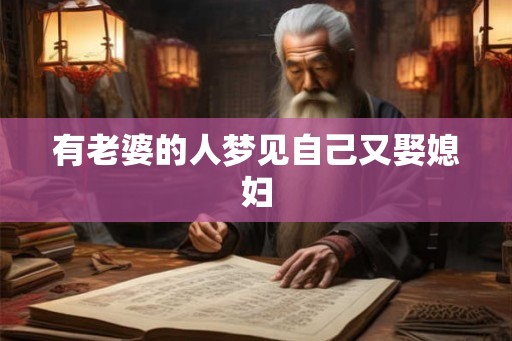 有老婆的人梦见自己又娶媳妇 有老婆的人梦见自己又娶媳妇