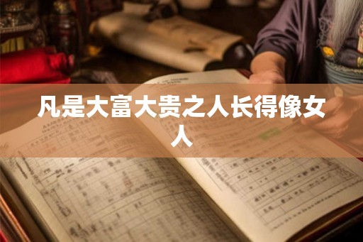 凡是大富大贵之人长得像女人