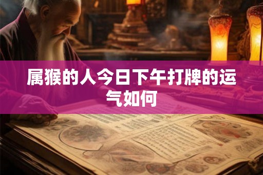 属猴的人今日下午打牌的运气如何
