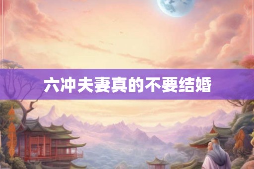 六冲夫妻真的不要结婚