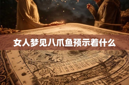 女人梦见八爪鱼预示着什么 女人梦见八爪鱼预示着什么