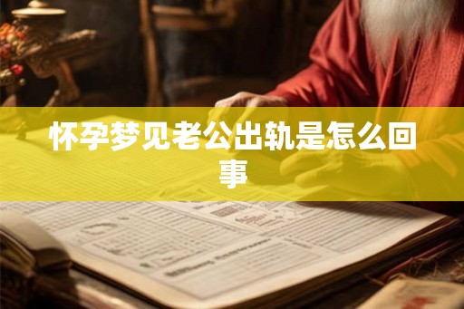 怀孕梦见老公出轨是怎么回事