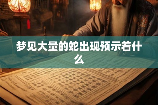 梦见大量的蛇出现预示着什么 梦见大量的蛇出现预示着什么