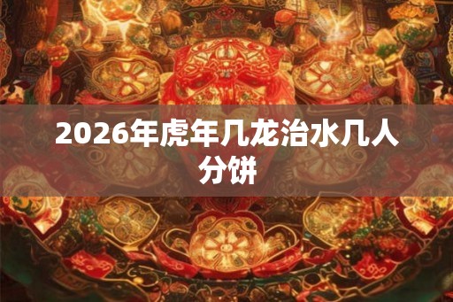 2026年虎年几龙治水几人分饼