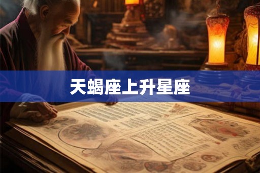 天蝎座上升星座 天蝎座上升星座