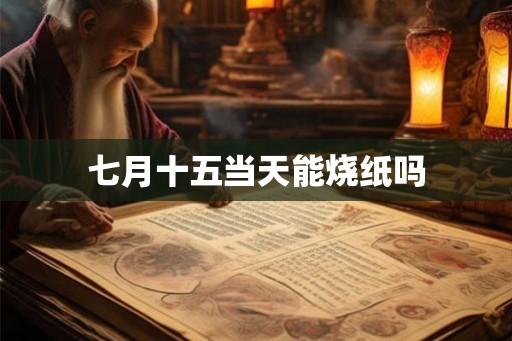 七月十五当天能烧纸吗