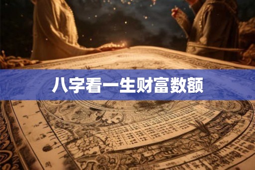八字看一生财富数额
