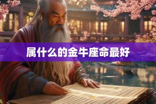 属什么的金牛座命最好 属什么的金牛座命最好