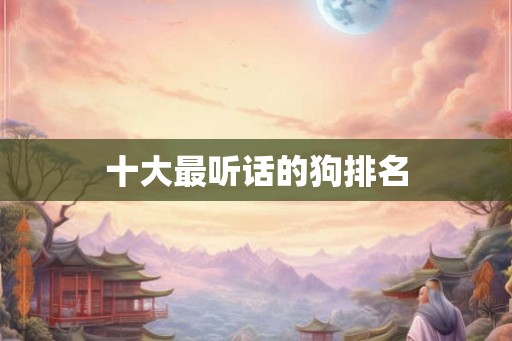 十大最听话的狗排名