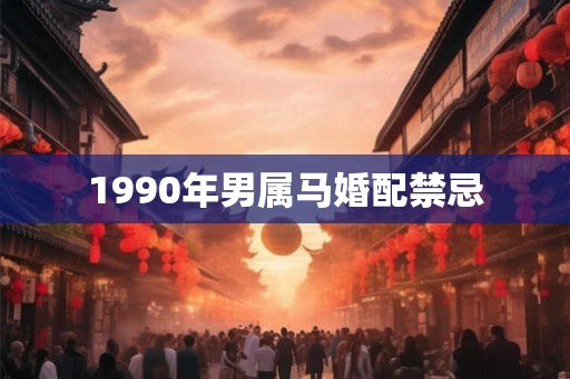 1990年男属马婚配禁忌