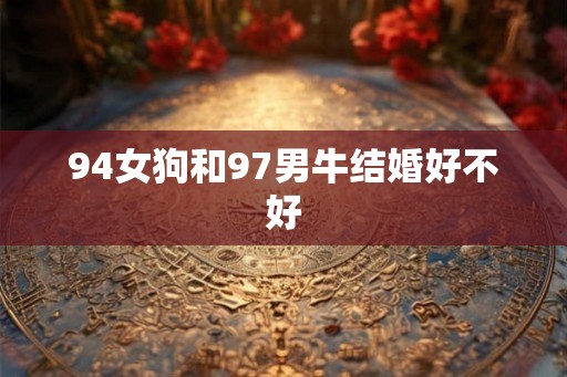 94女狗和97男牛结婚好不好