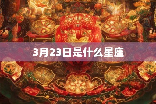 3月23日是什么星座 3月23日是什么星座