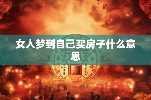 女人梦到自己买房子什么意思